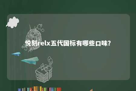 悦刻relx五代国标有哪些口味？ 